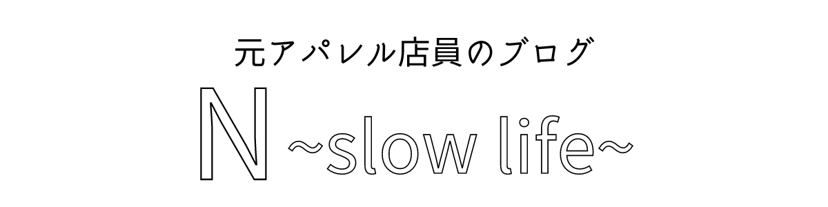 N ~slow life~ | 元アパレル店員のブログ